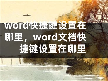 word快捷鍵設(shè)置在哪里，word文檔快捷鍵設(shè)置在哪里