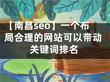 【南昌seo】一個(gè)布局合理的網(wǎng)站可以帶動(dòng)關(guān)鍵詞排名