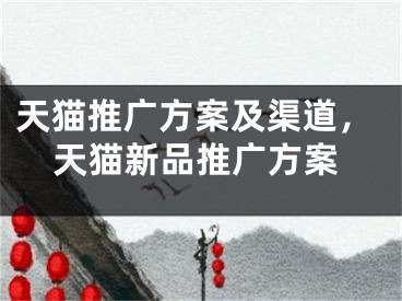 天貓推廣方案及渠道，天貓新品推廣方案