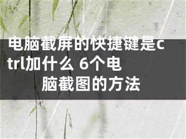 電腦截屏的快捷鍵是ctrl加什么 6個電腦截圖的方法