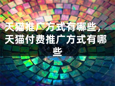 天貓推廣方式有哪些，天貓付費(fèi)推廣方式有哪些