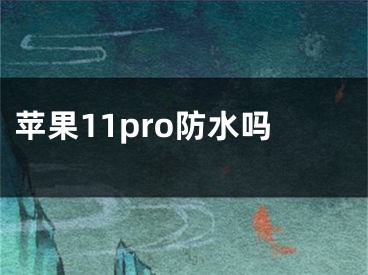 蘋(píng)果11pro防水嗎