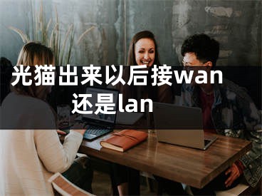 光貓出來(lái)以后接wan還是lan