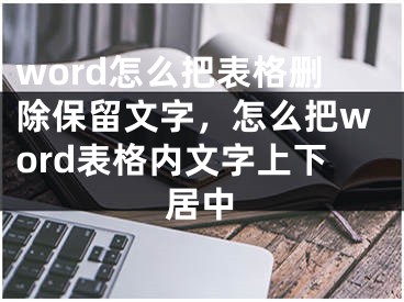 word怎么把表格刪除保留文字，怎么把word表格內(nèi)文字上下居中