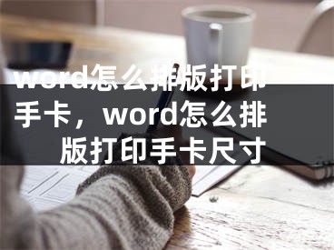 word怎么排版打印手卡，word怎么排版打印手卡尺寸