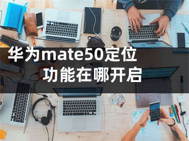 華為mate50定位功能在哪開啟