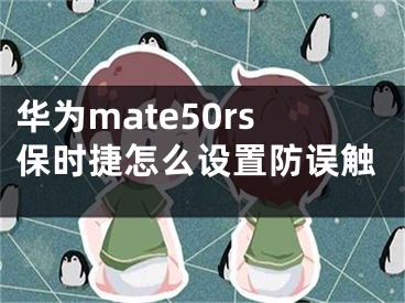 華為mate50rs保時捷怎么設置防誤觸