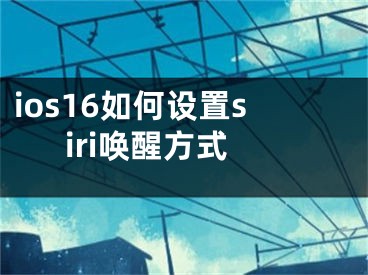 ios16如何設(shè)置siri喚醒方式