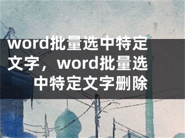 word批量選中特定文字，word批量選中特定文字刪除