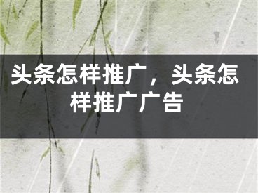 頭條怎樣推廣，頭條怎樣推廣廣告