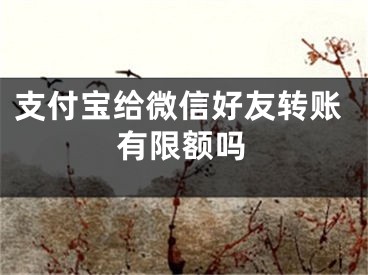 支付寶給微信好友轉(zhuǎn)賬有限額嗎