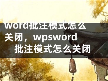 word批注模式怎么關(guān)閉，wpsword批注模式怎么關(guān)閉