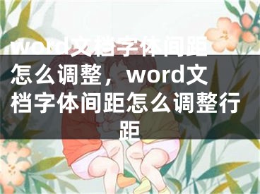 word文檔字體間距怎么調(diào)整，word文檔字體間距怎么調(diào)整行距