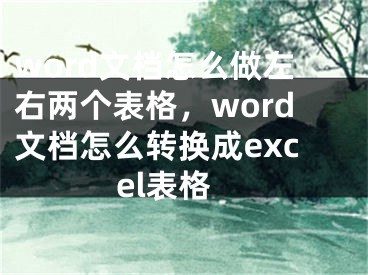 word文檔怎么做左右兩個表格，word文檔怎么轉換成excel表格