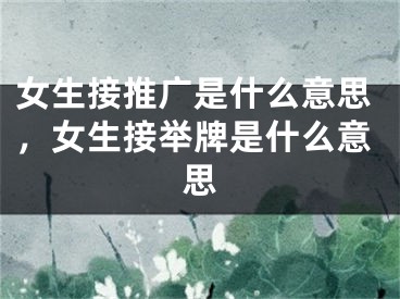 女生接推廣是什么意思，女生接舉牌是什么意思