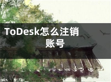 ToDesk怎么注銷賬號