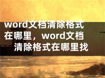 word文檔清除格式在哪里，word文檔清除格式在哪里找