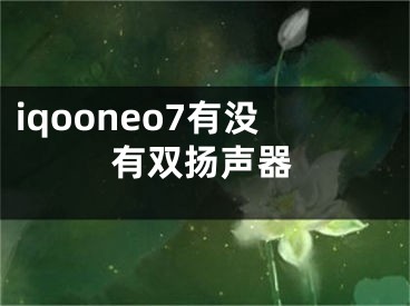 iqooneo7有沒有雙揚聲器