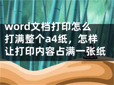 word文檔打印怎么打滿整個a4紙，怎樣讓打印內(nèi)容占滿一張紙