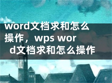 word文檔求和怎么操作，wps word文檔求和怎么操作