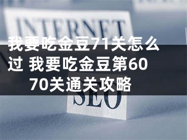 我要吃金豆71關怎么過 我要吃金豆第60 70關通關攻略