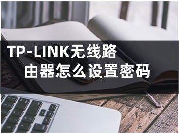 TP-LINK無線路由器怎么設(shè)置密碼