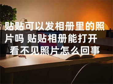 貼貼可以發(fā)相冊里的照片嗎 貼貼相冊能打開看不見照片怎么回事