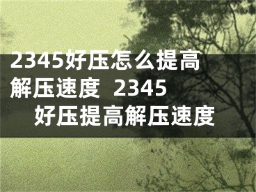 2345好壓怎么提高解壓速度  2345好壓提高解壓速度