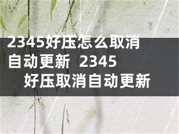 2345好壓怎么取消自動更新  2345好壓取消自動更新