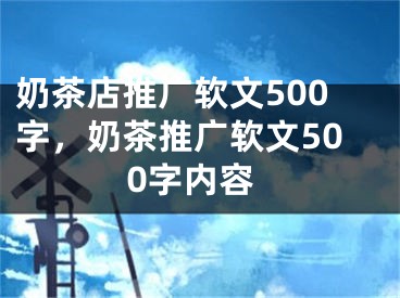 奶茶店推廣軟文500字，奶茶推廣軟文500字內(nèi)容