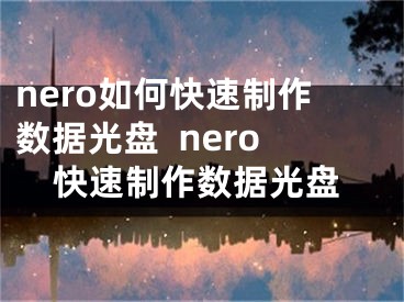 nero如何快速制作數(shù)據(jù)光盤(pán)  nero快速制作數(shù)據(jù)光盤(pán)