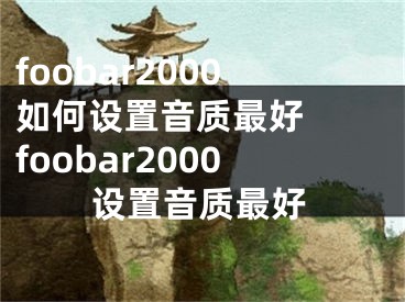 foobar2000如何設置音質(zhì)最好  foobar2000設置音質(zhì)最好