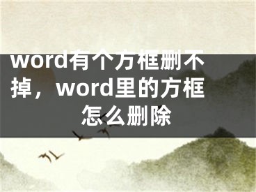 word有個方框刪不掉，word里的方框怎么刪除