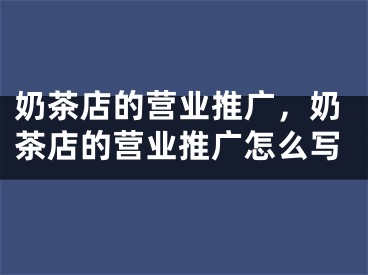 奶茶店的營(yíng)業(yè)推廣，奶茶店的營(yíng)業(yè)推廣怎么寫(xiě)