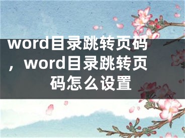 word目錄跳轉(zhuǎn)頁碼，word目錄跳轉(zhuǎn)頁碼怎么設(shè)置