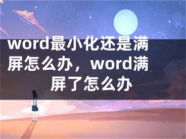 word最小化還是滿屏怎么辦，word滿屏了怎么辦