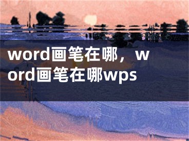 word畫筆在哪，word畫筆在哪wps