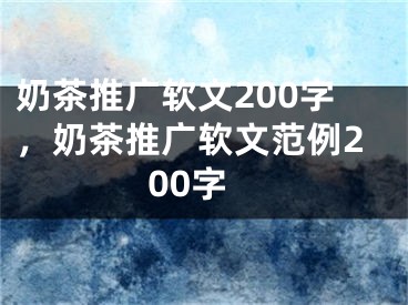 奶茶推廣軟文200字，奶茶推廣軟文范例200字