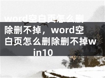 word空白頁(yè)怎么刪除刪不掉，word空白頁(yè)怎么刪除刪不掉win10