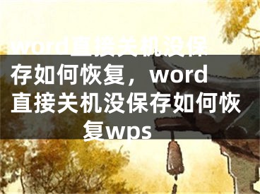 word直接關機沒保存如何恢復，word直接關機沒保存如何恢復wps