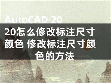 AutoCAD 2020怎么修改標注尺寸顏色 修改標注尺寸顏色的方法