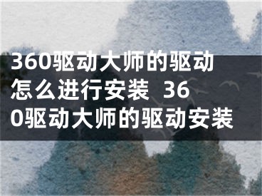 360驅(qū)動大師的驅(qū)動怎么進(jìn)行安裝  360驅(qū)動大師的驅(qū)動安裝