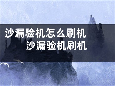 沙漏驗機怎么刷機  沙漏驗機刷機