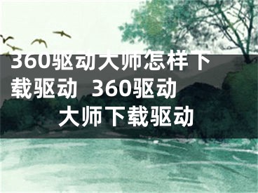 360驅動大師怎樣下載驅動  360驅動大師下載驅動