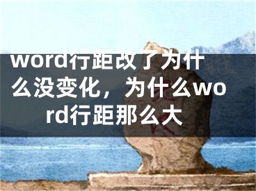 word行距改了為什么沒變化，為什么word行距那么大