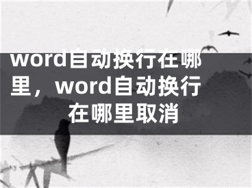 word自動(dòng)換行在哪里，word自動(dòng)換行在哪里取消