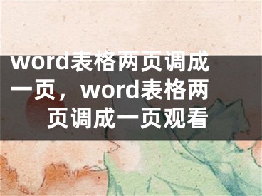 word表格兩頁(yè)調(diào)成一頁(yè)，word表格兩頁(yè)調(diào)成一頁(yè)觀看