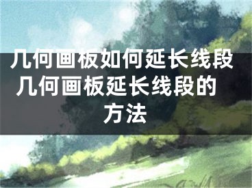 幾何畫板如何延長(zhǎng)線段 幾何畫板延長(zhǎng)線段的方法