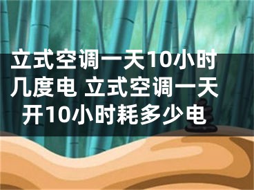 立式空調(diào)一天10小時(shí)幾度電 立式空調(diào)一天開10小時(shí)耗多少電