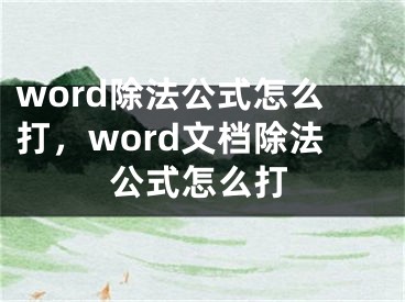 word除法公式怎么打，word文檔除法公式怎么打